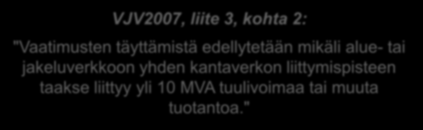 VJV2007 kokoluokan 10 MVA tuulivoimasta VJV2007, liite 3, kohta 2: "Vaatimusten täyttämistä edellytetään mikäli alue- tai jakeluverkkoon yhden kantaverkon liittymispisteen taakse liittyy yli 10 MVA