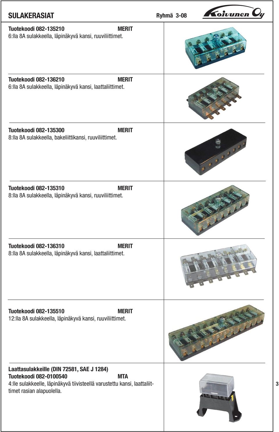 Tuotekoodi 082-135310 MERIT 8:lla 8A sulakkeella, läpinäkyvä kansi, ruuviliittimet. Tuotekoodi 082-136310 MERIT 8:lla 8A sulakkeella, läpinäkyvä kansi, laattaliittimet.