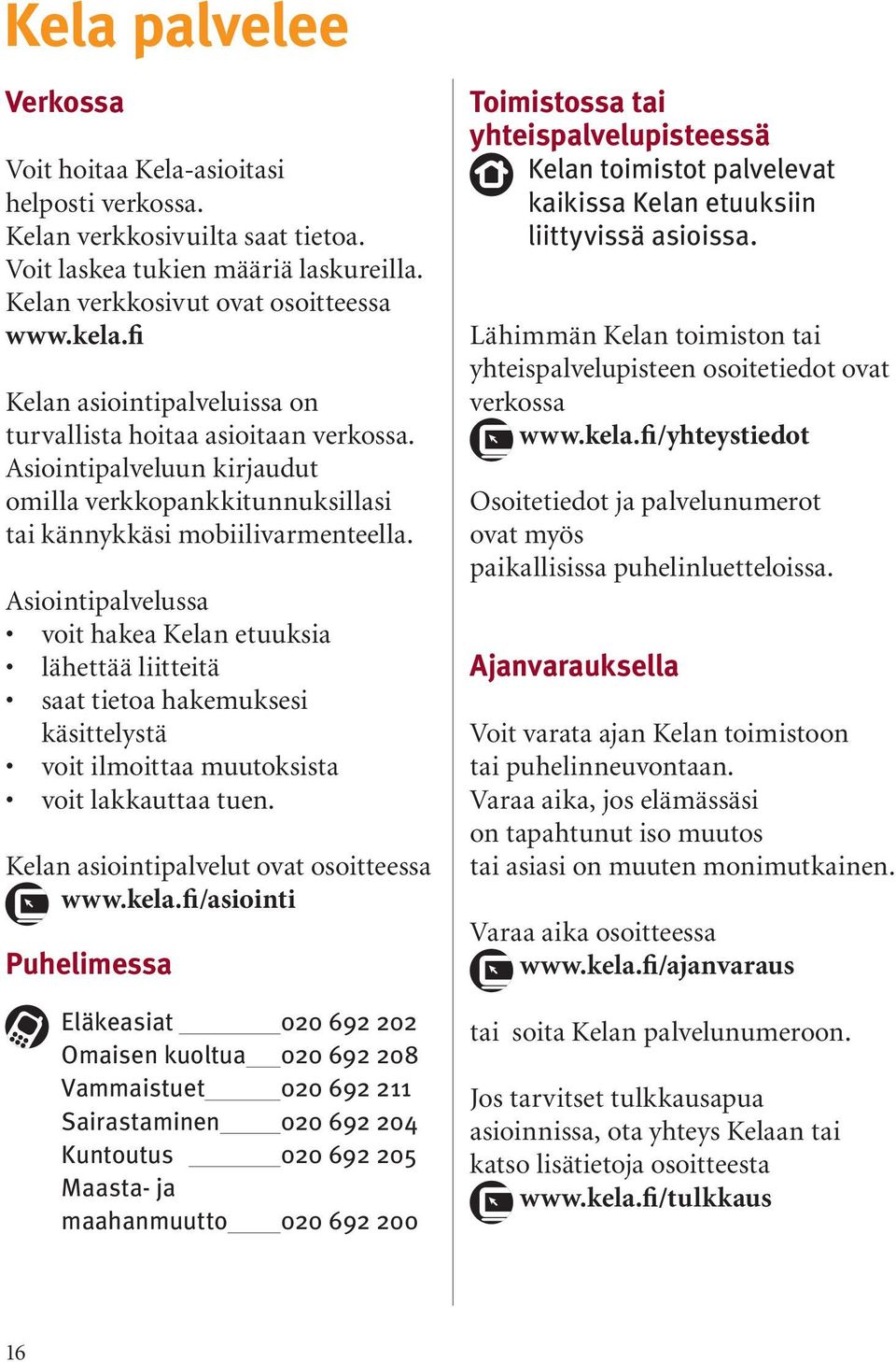 Asiointipalvelussa voit hakea Kelan etuuksia lähettää liitteitä saat tietoa hakemuksesi käsittelystä voit ilmoittaa muutoksista voit lakkauttaa tuen. Kelan asiointipalvelut ovat osoitteessa www.kela.