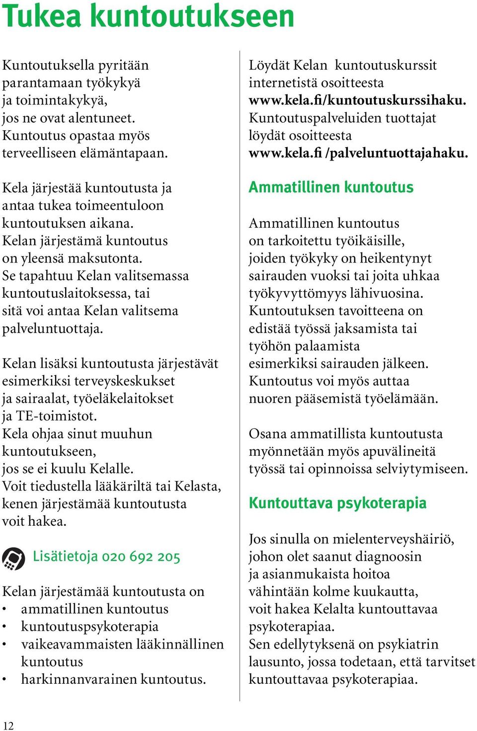 Se tapahtuu Kelan valitsemassa kuntoutuslaitoksessa, tai sitä voi antaa Kelan valitsema palveluntuottaja.