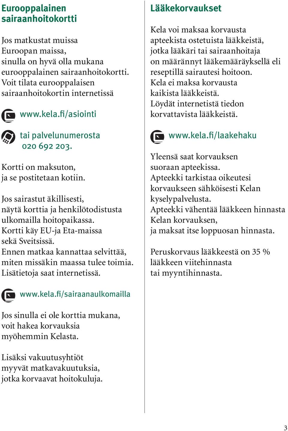 Kortti käy EU-ja Eta-maissa sekä Sveitsissä. Ennen matkaa kannattaa selvittää, miten missäkin maassa tulee toimia. Lisätietoja saat internetissä.