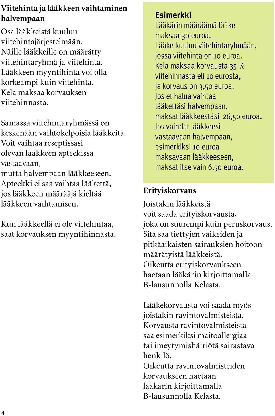 Voit vaihtaa reseptissäsi olevan lääkkeen apteekissa vastaavaan, mutta halvempaan lääkkeeseen. Apteekki ei saa vaihtaa lääkettä, jos lääkkeen määrääjä kieltää lääkkeen vaihtamisen.