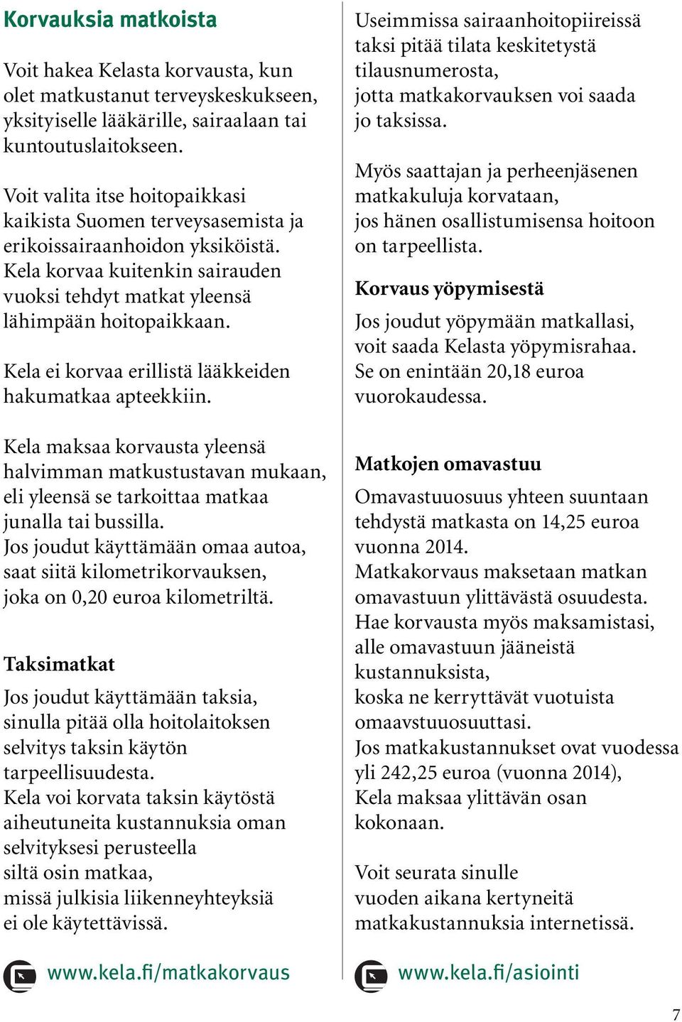 Kela ei korvaa erillistä lääkkeiden hakumatkaa apteekkiin. Kela maksaa korvausta yleensä halvimman matkustustavan mukaan, eli yleensä se tarkoittaa matkaa junalla tai bussilla.