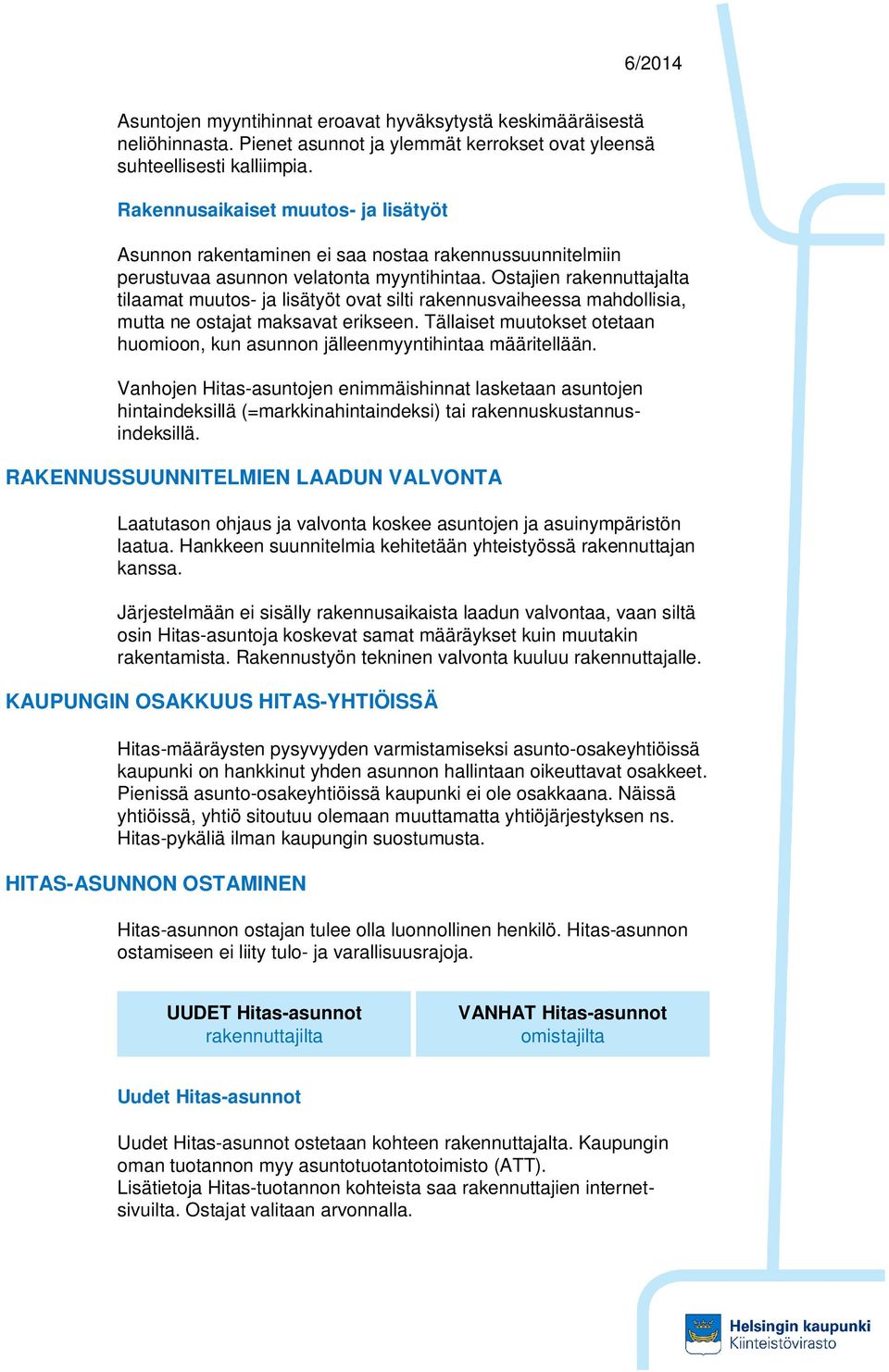 Ostajien rakennuttajalta tilaamat muutos- ja lisätyöt ovat silti rakennusvaiheessa mahdollisia, mutta ne ostajat maksavat erikseen.