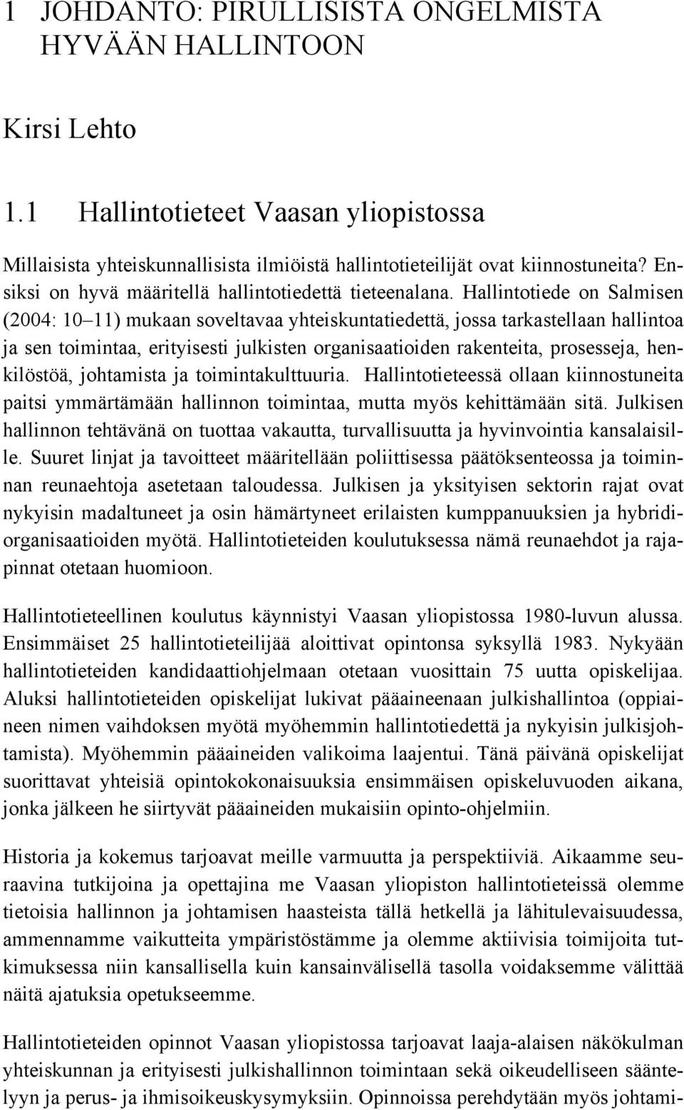 Hallintotiede on Salmisen (2004: 10 11) mukaan soveltavaa yhteiskuntatiedettä, jossa tarkastellaan hallintoa ja sen toimintaa, erityisesti julkisten organisaatioiden rakenteita, prosesseja,