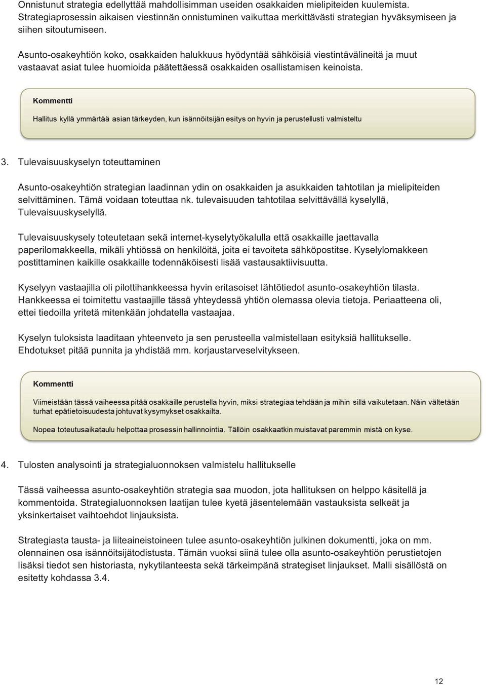 Asunto-osakeyhtiön koko, osakkaiden halukkuus hyödyntää sähköisiä viestintävälineitä ja muut vastaavat asiat tulee huomioida päätettäessä osakkaiden osallistamisen keinoista. 3.