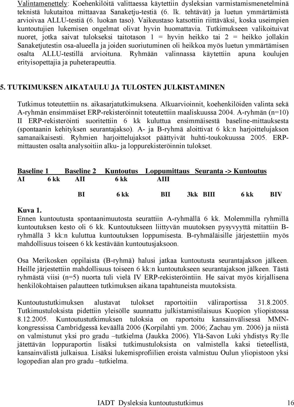 Tutkimukseen valikoituivat nuoret, jotka saivat tulokseksi taitotason 1 = hyvin heikko tai 2 = heikko jollakin Sanaketjutestin osa-alueella ja joiden suoriutuminen oli heikkoa myös luetun