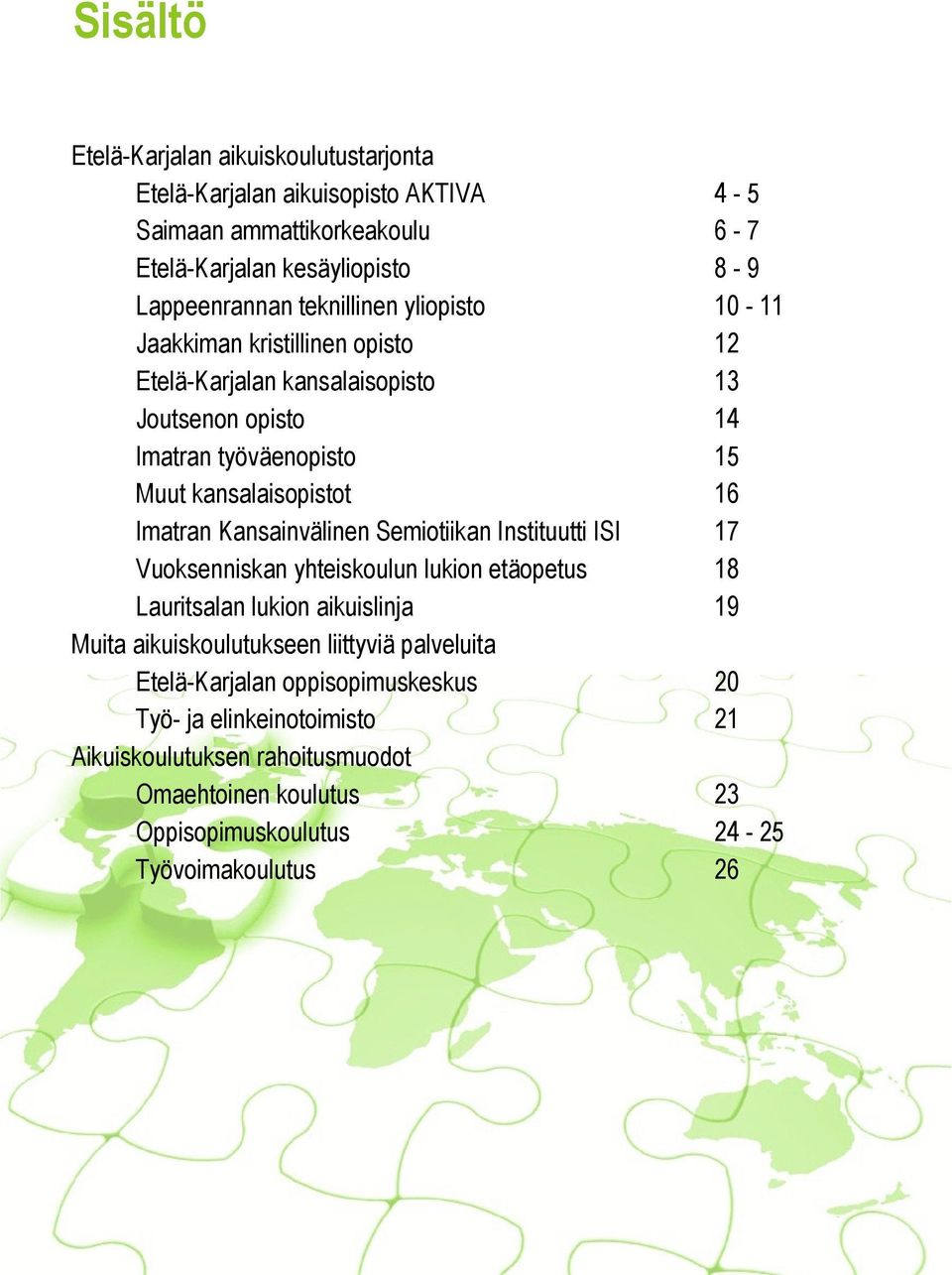 Imatran Kansainvälinen Semiotiikan Instituutti ISI 17 Vuoksenniskan yhteiskoulun lukion etäopetus 18 Lauritsalan lukion aikuislinja 19 Muita aikuiskoulutukseen liittyviä