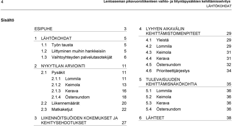 2 Liikennemäärät 20 2.3 Matkaketjut 22 3 LIIKENNÖITSIJÖIDEN KOKEMUKSET JA KEHITYSEHDOTUKSET 27 4 LYHYEN AIKAVÄLIN KEHITTÄMISTOIMENPITEET 29 4.1 Yleistä 29 4.2 Lommila 29 4.