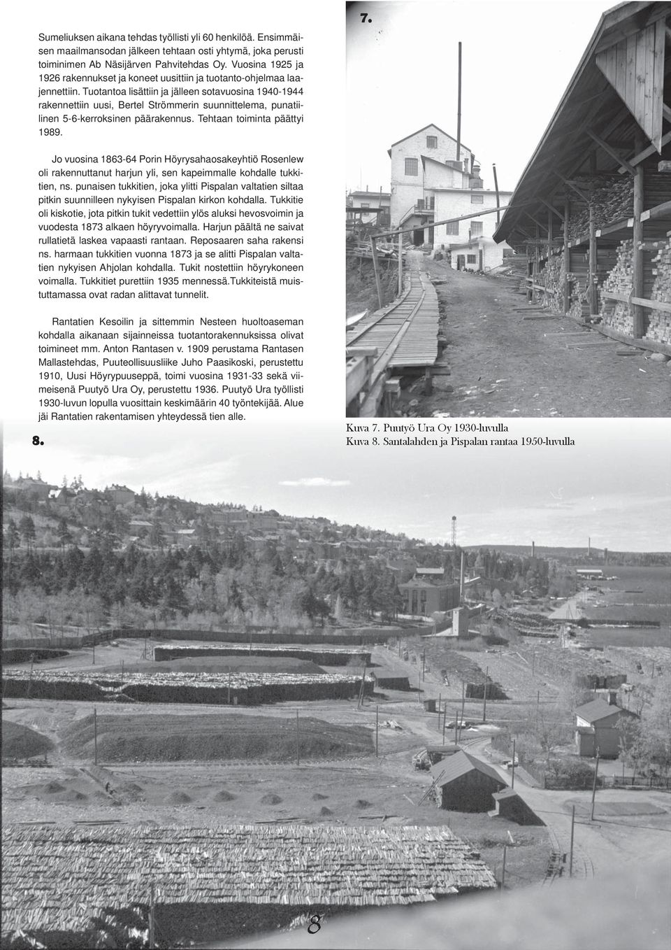 Tuotantoa lisättiin ja jälleen sotavuosina 1940-1944 rakennettiin uusi, Bertel Strömmerin suunnittelema, punatiilinen 5-6-kerroksinen päärakennus. Tehtaan toiminta päättyi 1989. 7.
