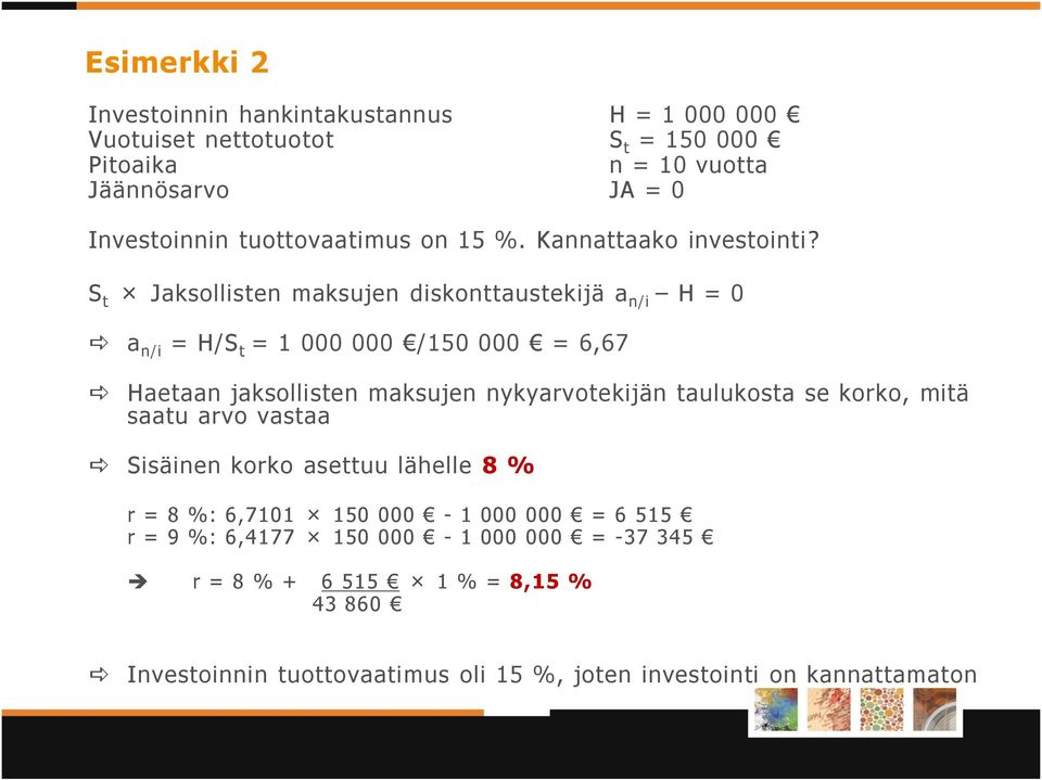 S t Jaksollisten maksujen diskonttaustekijä a n/i H = 0 a n/i = H/S t = 1 000 000 /150 000 = 6,67 Haetaan jaksollisten maksujen nykyarvotekijän