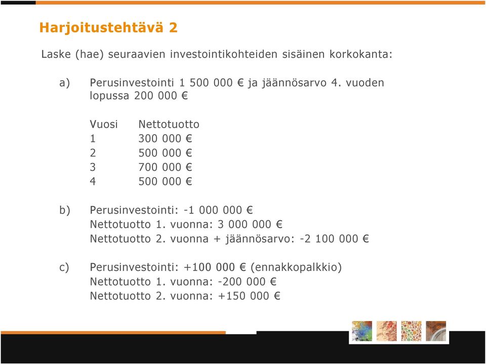 vuoden lopussa 200 000 Vuosi Nettotuotto 1 300 000 2 500 000 3 700 000 4 500 000 b) Perusinvestointi: -1 000