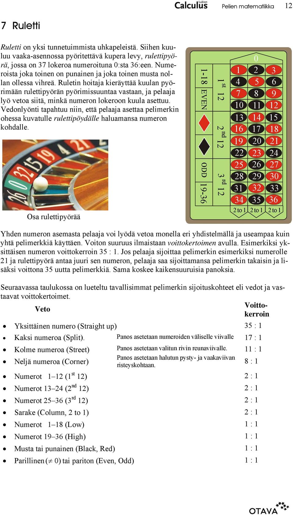 Ruletin hoitaja kieräyttää kuulan pyörimään rulettipyörän pyörimissuuntaa vastaan, ja pelaaja lyö vetoa siitä, minkä numeron lokeroon kuula asettuu.