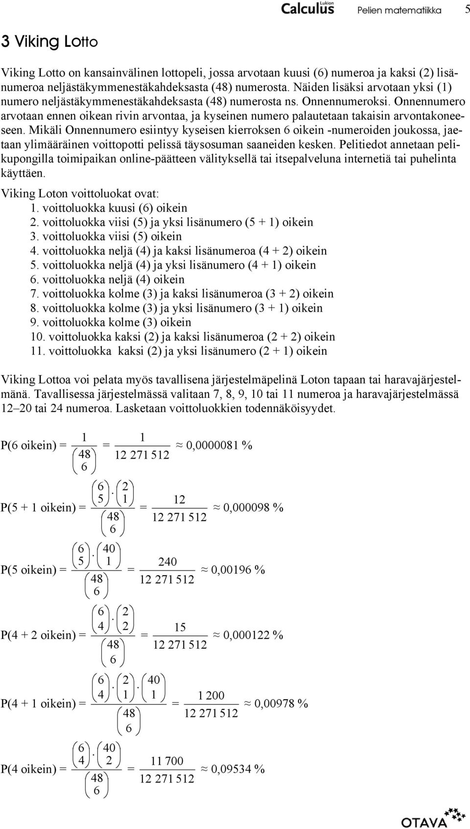 Onnennumero arvotaan ennen oikean rivin arvontaa, ja kyseinen numero palautetaan takaisin arvontakoneeseen.