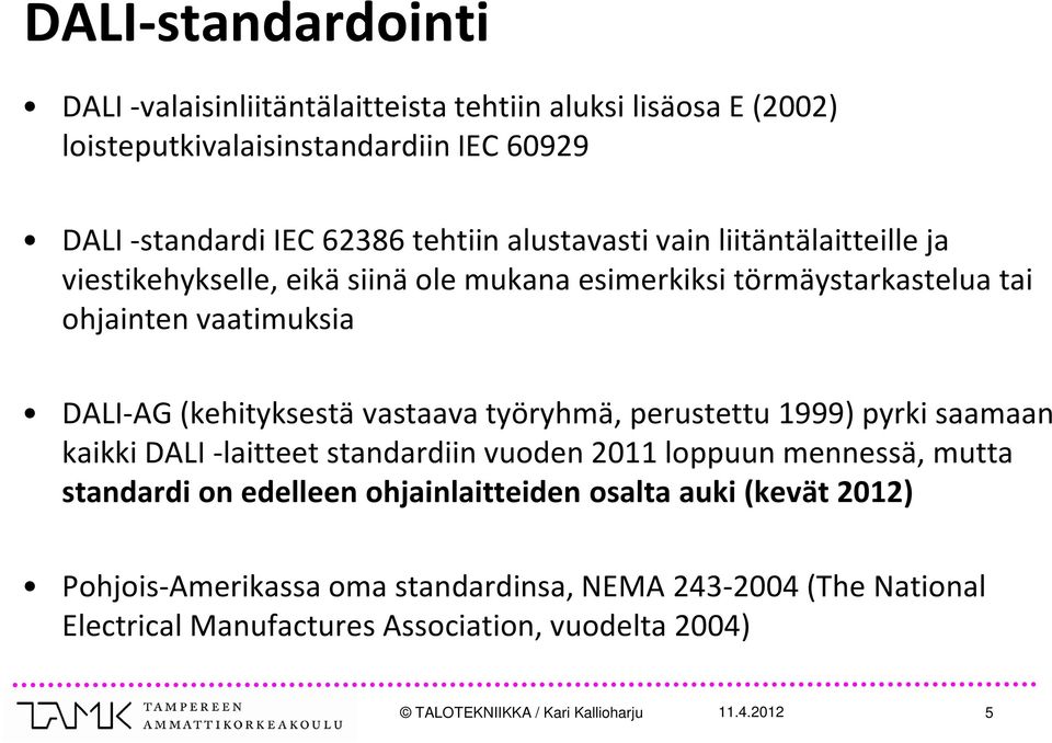 vastaava työryhmä, perustettu 1999) pyrki saamaan kaikki DALI -laitteet standardiin vuoden 2011 loppuun mennessä, mutta standardi on edelleen ohjainlaitteiden