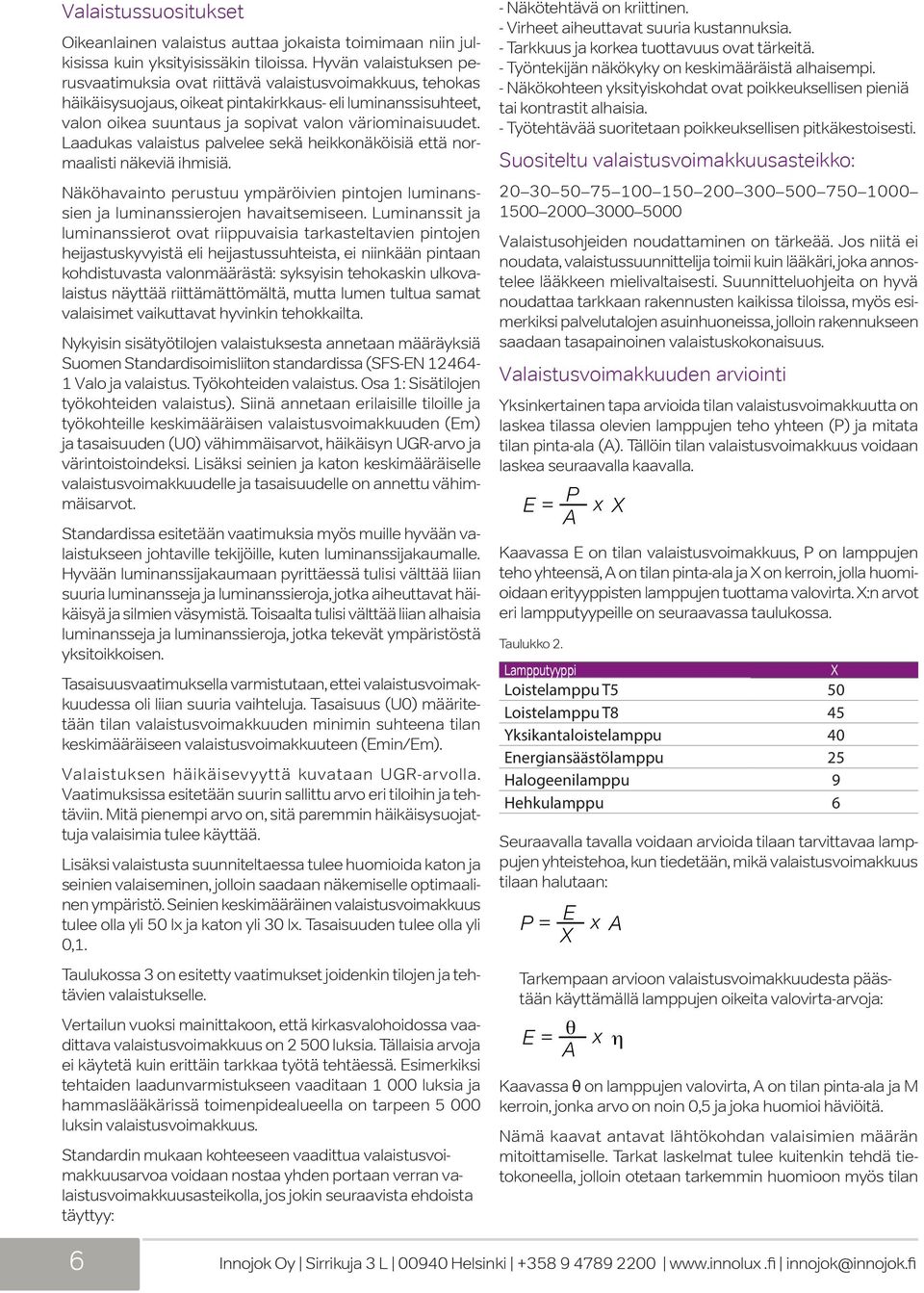 Laadukas valaistus palvelee sekä heikkonäköisiä että normaalisti näkeviä ihmisiä. Näköhavainto perustuu ympäröivien pintojen luminanssien ja luminanssierojen havaitsemiseen.