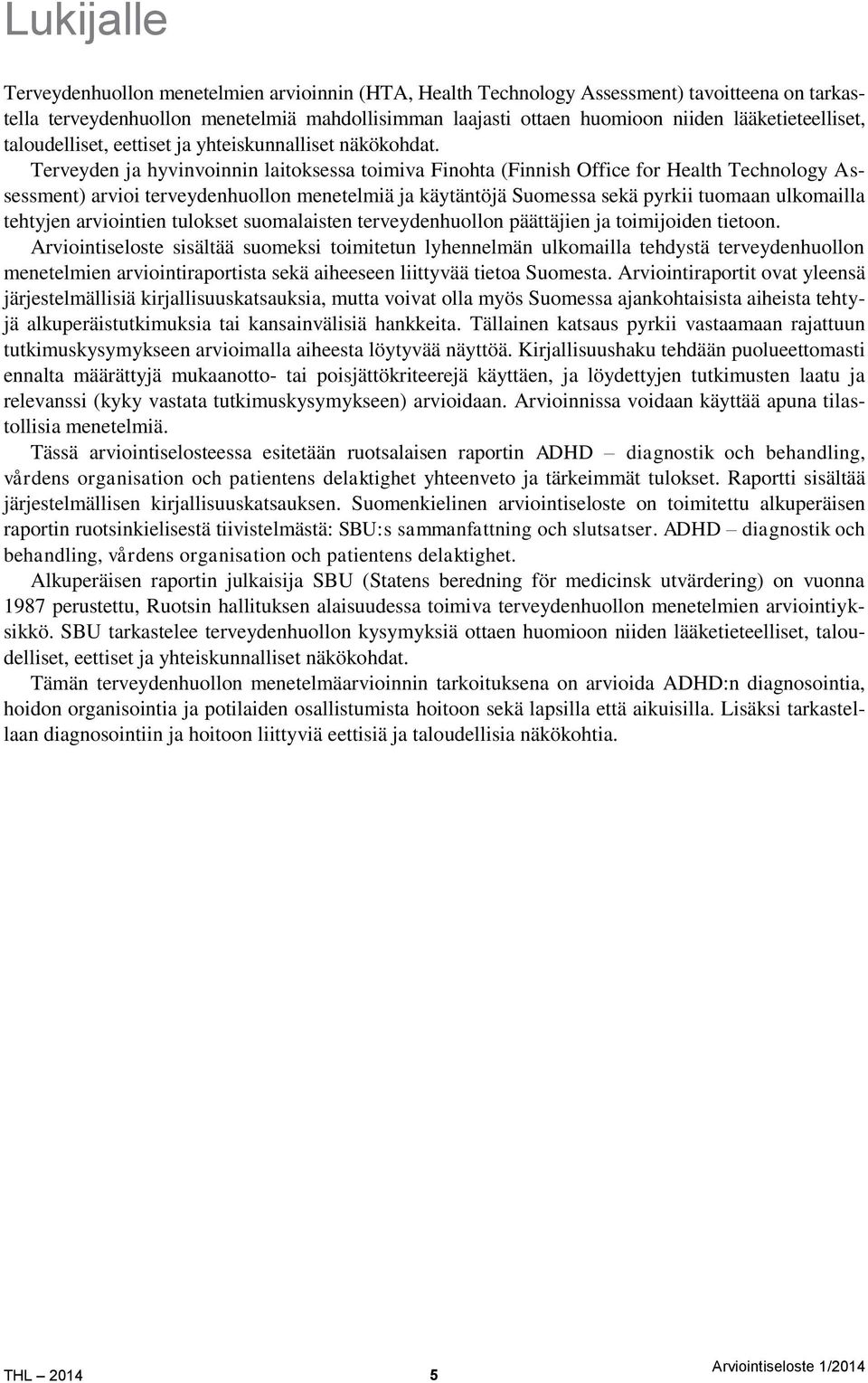 Terveyden ja hyvinvoinnin laitoksessa toimiva Finohta (Finnish Office for Health Technology Assessment) arvioi terveydenhuollon menetelmiä ja käytäntöjä Suomessa sekä pyrkii tuomaan ulkomailla