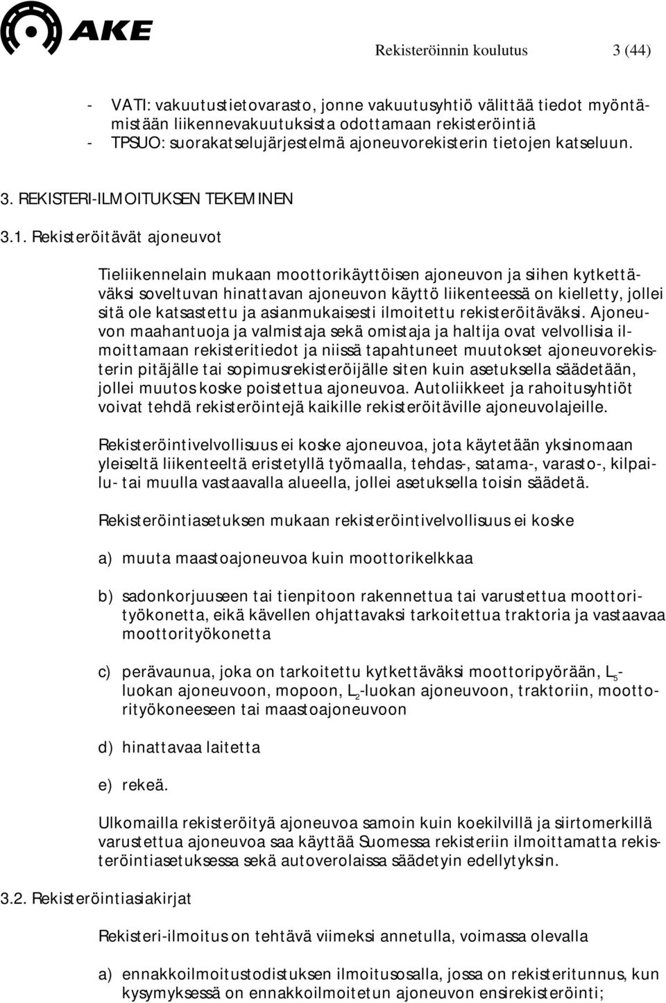 Rekisteröitävät ajoneuvot Tieliikennelain mukaan moottorikäyttöisen ajoneuvon ja siihen kytkettäväksi soveltuvan hinattavan ajoneuvon käyttö liikenteessä on kielletty, jollei sitä ole katsastettu ja