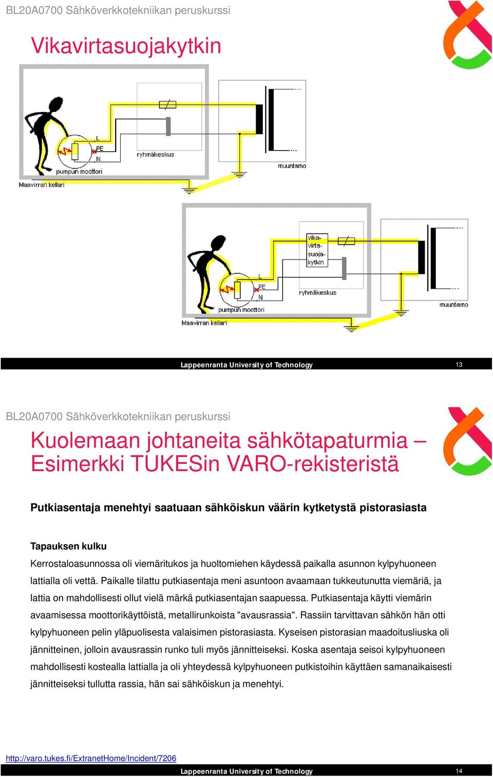 Paikalle tilattu putkiasentaja meni asuntoon avaamaan tukkeutunutta viemäriä, ja lattia on mahdollisesti ollut vielä märkä putkiasentajan saapuessa.