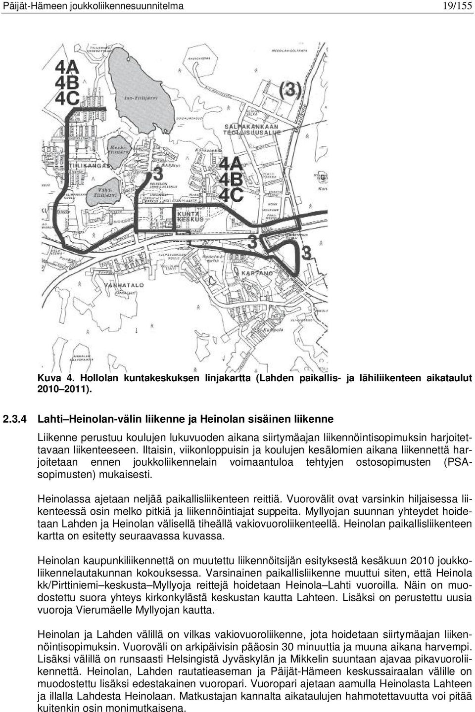 Iltaisin, viikonloppuisin ja koulujen kesälomien aikana liikennettä harjoitetaan ennen joukkoliikennelain voimaantuloa tehtyjen ostosopimusten (PSAsopimusten) mukaisesti.