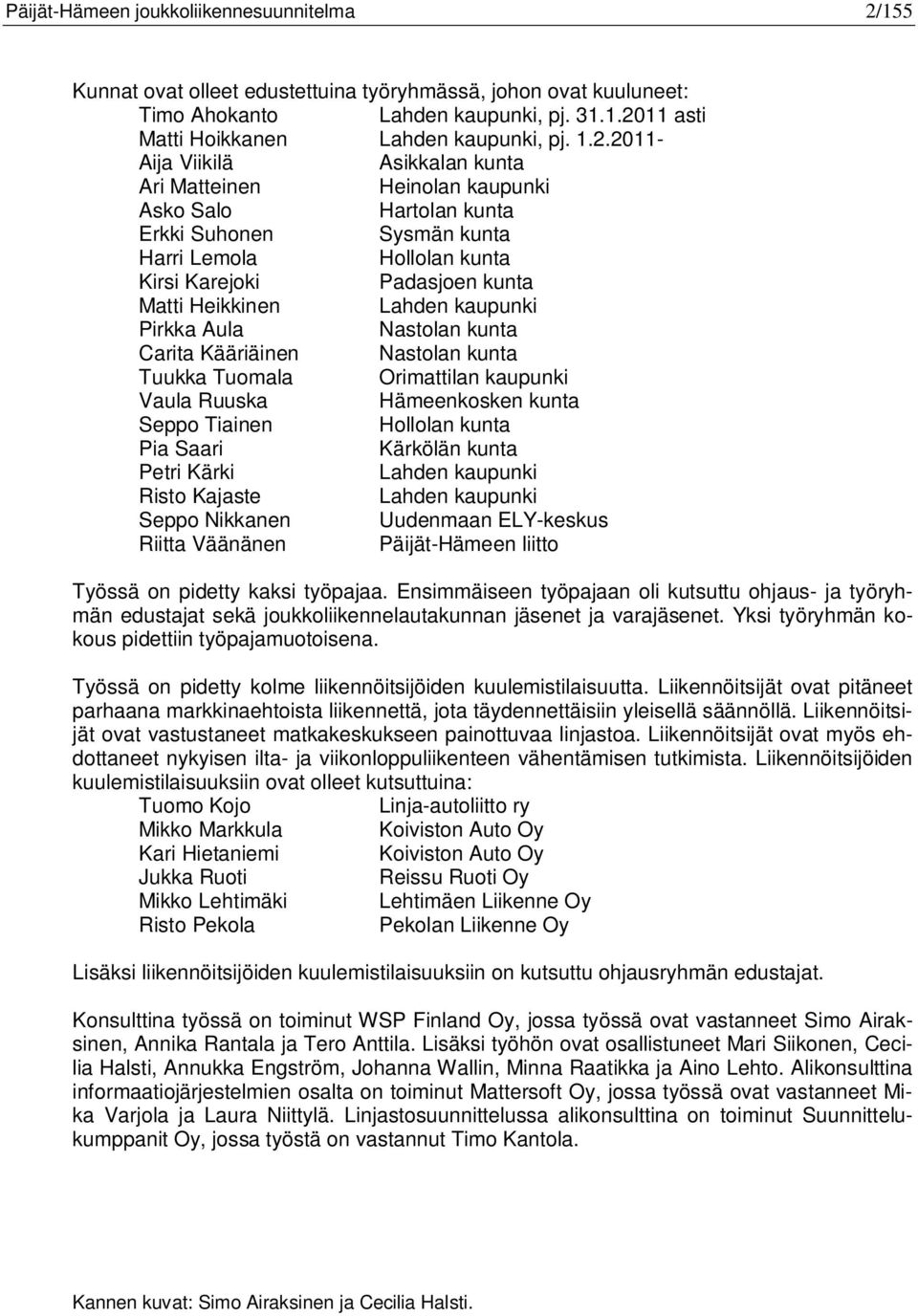 Lahden kaupunki Pirkka Aula Nastolan kunta Carita Kääriäinen Nastolan kunta Tuukka Tuomala Orimattilan kaupunki Vaula Ruuska Hämeenkosken kunta Seppo Tiainen Hollolan kunta Pia Saari Kärkölän kunta