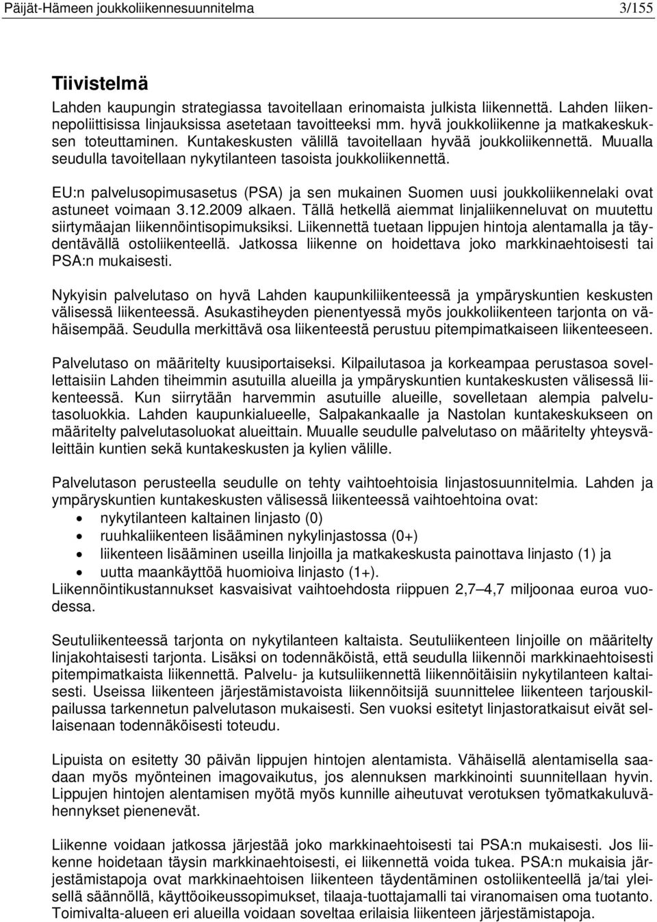 Muualla seudulla tavoitellaan nykytilanteen tasoista joukkoliikennettä. EU:n palvelusopimusasetus (PSA) ja sen mukainen Suomen uusi joukkoliikennelaki ovat astuneet voimaan 3.12.2009 alkaen.