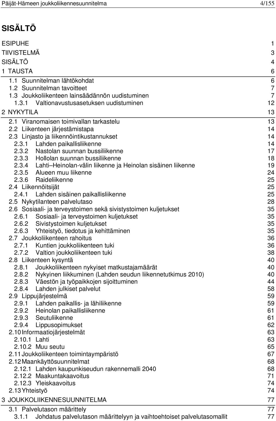 3 Linjasto ja liikennöintikustannukset 14 2.3.1 Lahden paikallisliikenne 14 2.3.2 Nastolan suunnan bussiliikenne 17 2.3.3 Hollolan suunnan bussiliikenne 18 2.3.4 Lahti Heinolan-välin liikenne ja Heinolan sisäinen liikenne 19 2.