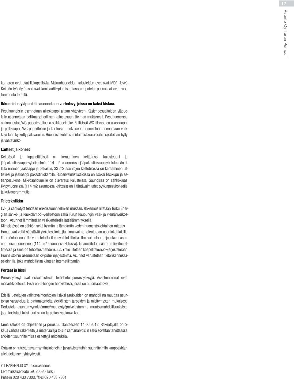 Käsienpesualtaiden yläpuolelle asennetaan peilikaappi erillisen kalustesuunnitelman mukaisesti. Pesuhuoneissa on koukustot, WC-paperi teline ja suihkuseinäke.