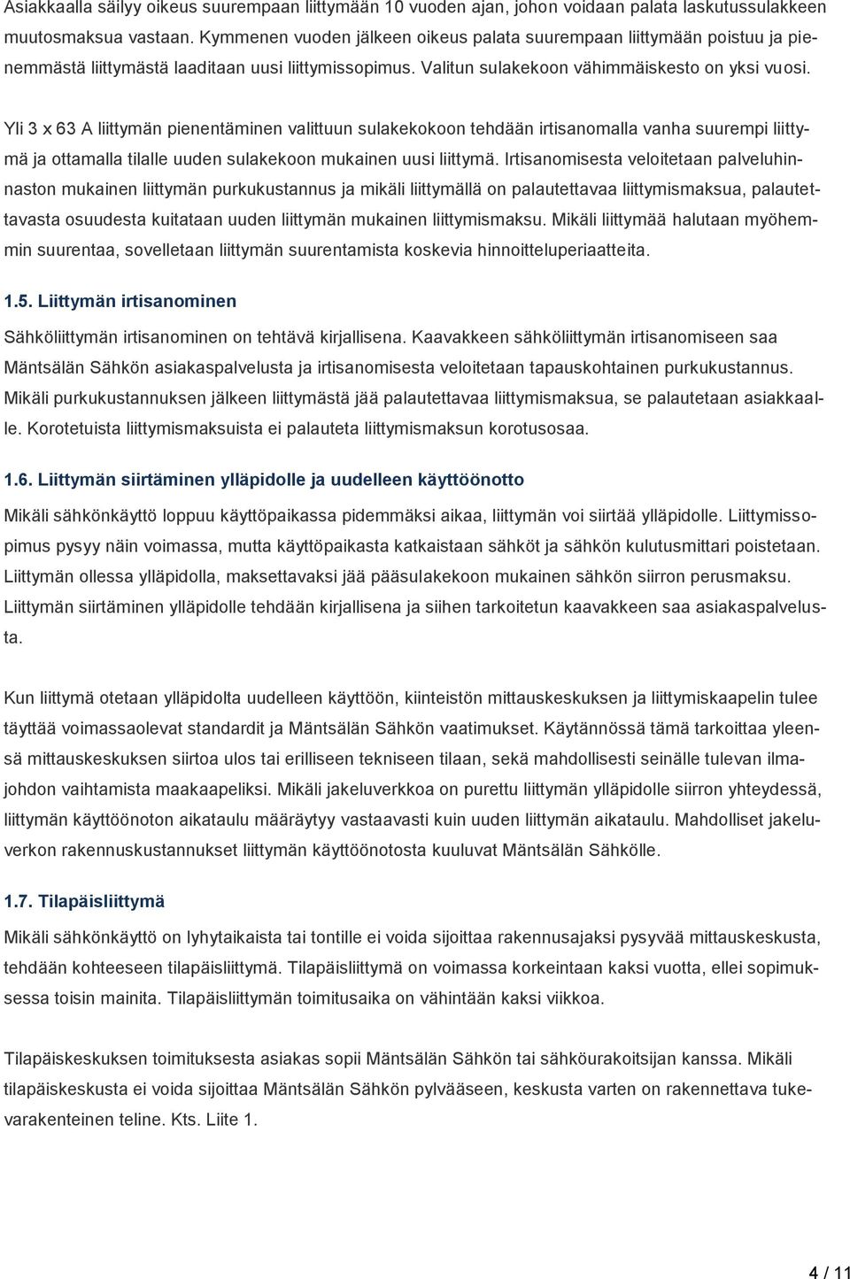 Yli 3 x 63 A liittymän pienentäminen valittuun sulakekokoon tehdään irtisanomalla vanha suurempi liittymä ja ottamalla tilalle uuden sulakekoon mukainen uusi liittymä.