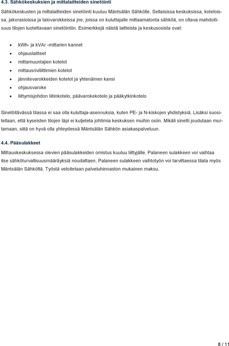 Esimerkkejä näistä laitteista ja keskusosista ovat: kwh- ja kvar -mittarien kannet ohjauslaitteet mittamuuntajien kotelot mittausriviliittimien kotelot jännitevarokkeiden kotelot ja yhtenäinen kansi