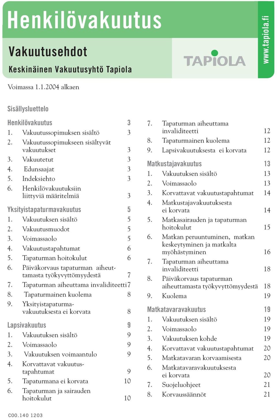 Vakuutusmuodot 5 3. Voimassaolo 5 4. Vakuutustapahtumat 6 5. Tapaturman hoitokulut 6 6. Päiväkorvaus tapaturman aiheuttamasta työkyvyttömyydestä 7 7. Tapaturman aiheuttama invaliditeetti7 8.