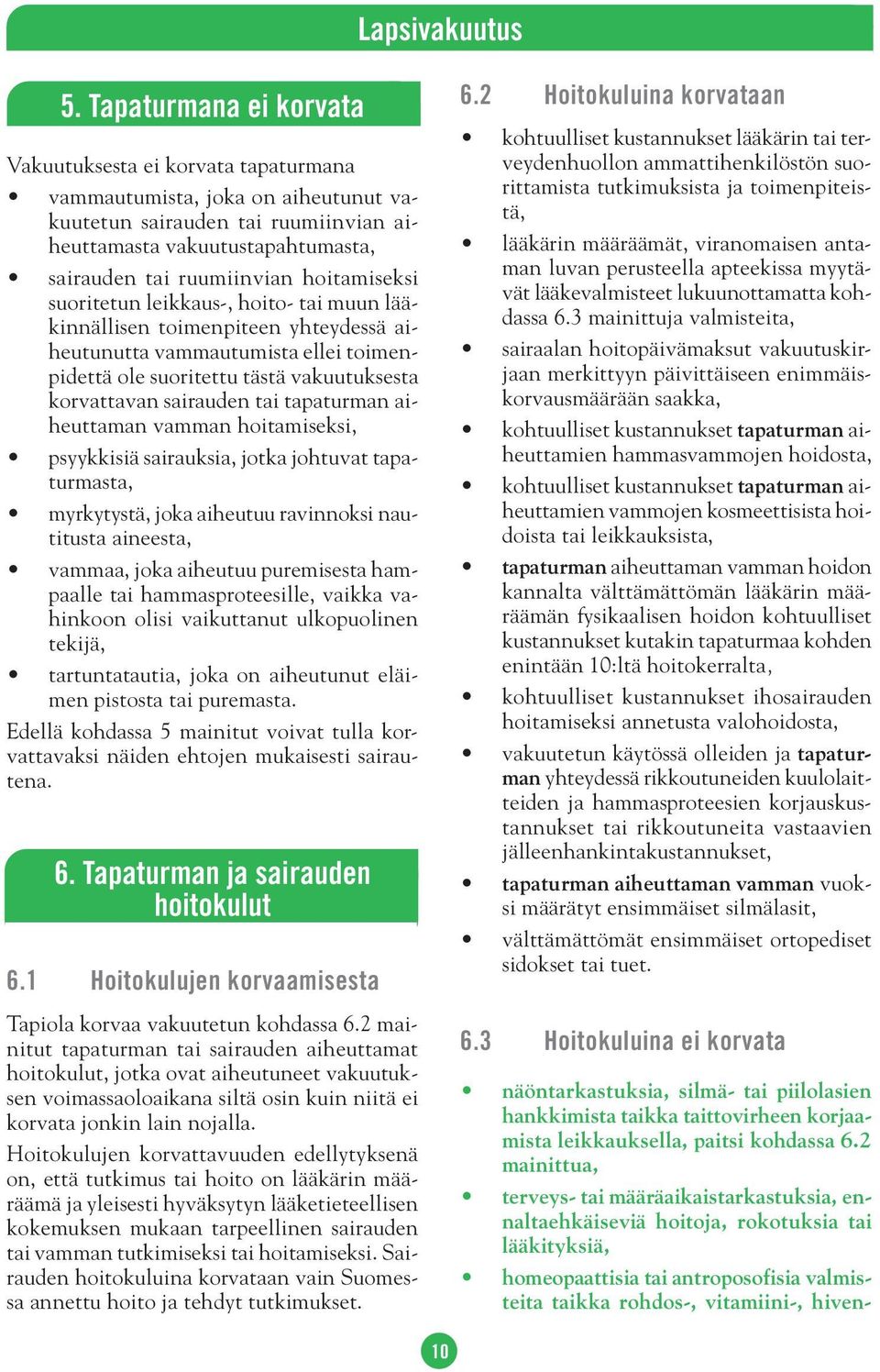 hoitamiseksi suoritetun leikkaus-, hoito- tai muun lääkinnällisen toimenpiteen yhteydessä aiheutunutta vammautumista ellei toimenpidettä ole suoritettu tästä vakuutuksesta korvattavan sairauden tai