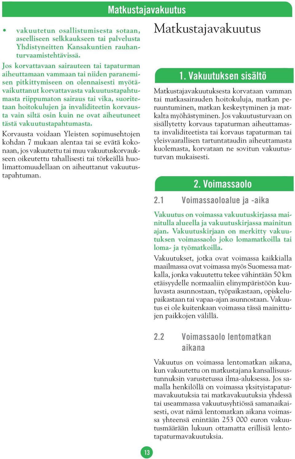suoritetaan hoitokulujen ja invaliditeetin korvausta vain siltä osin kuin ne ovat aiheutuneet tästä vakuutustapahtumasta.