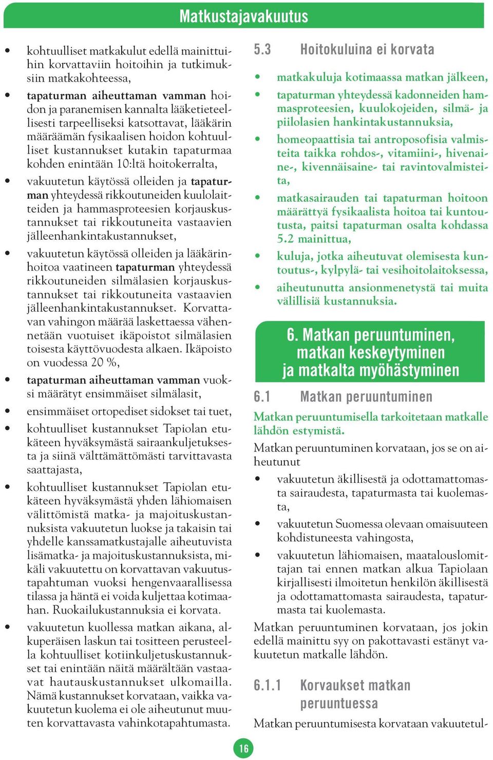 yhteydessä rikkoutuneiden kuulolaitteiden ja hammasproteesien korjauskustannukset tai rikkoutuneita vastaavien jälleenhankintakustannukset, vakuutetun käytössä olleiden ja lääkärinhoitoa vaatineen