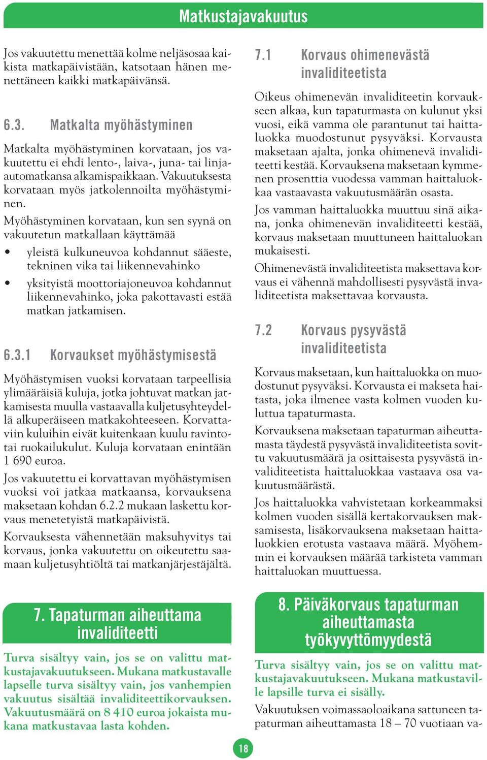 Myöhästyminen korvataan, kun sen syynä on vakuutetun matkallaan käyttämää yleistä kulkuneuvoa kohdannut sääeste, tekninen vika tai liikennevahinko yksityistä moottoriajoneuvoa kohdannut