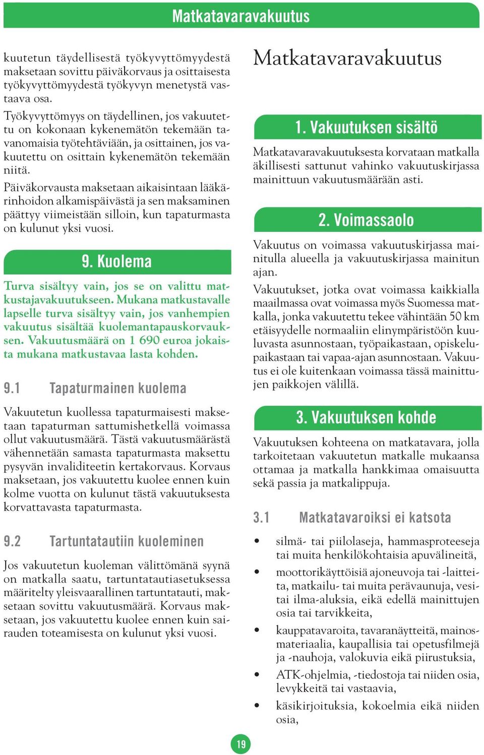 Päiväkorvausta maksetaan aikaisintaan lääkärinhoidon alkamispäivästä ja sen maksaminen päättyy viimeistään silloin, kun tapaturmasta on kulunut yksi vuosi. 9.