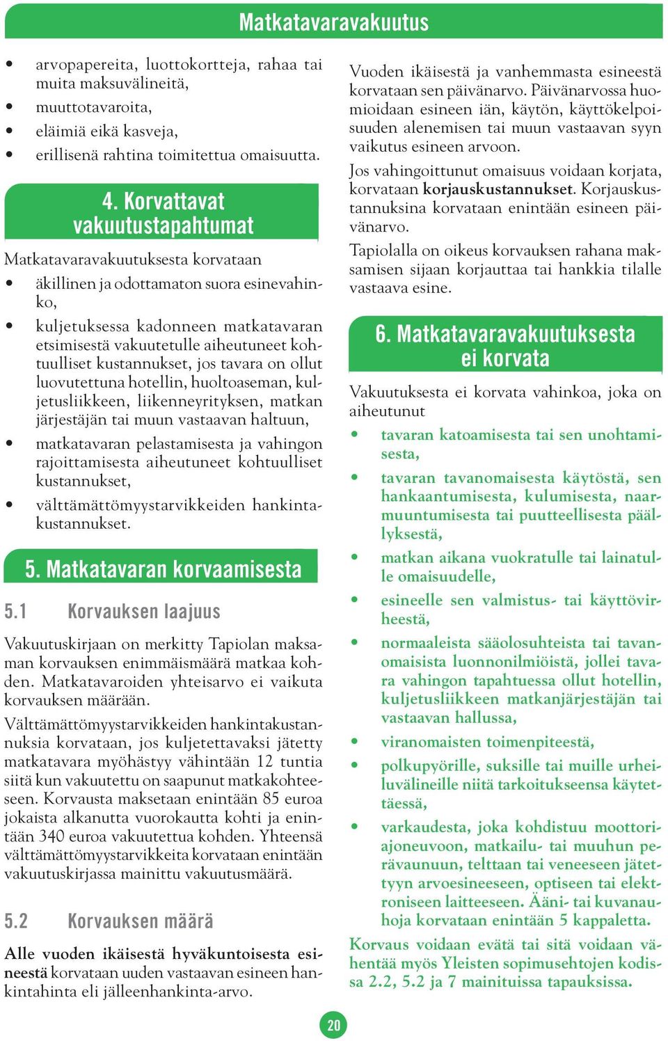 kustannukset, jos tavara on ollut luovutettuna hotellin, huoltoaseman, kuljetusliikkeen, liikenneyrityksen, matkan järjestäjän tai muun vastaavan haltuun, matkatavaran pelastamisesta ja vahingon
