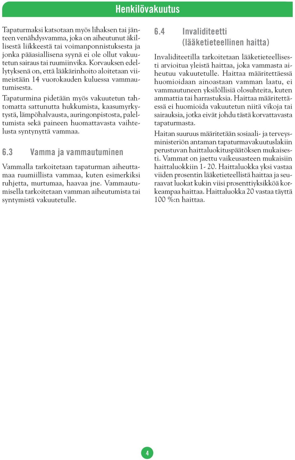 Tapaturmina pidetään myös vakuutetun tahtomatta sattunutta hukkumista, kaasumyrkytystä, lämpöhalvausta, auringonpistosta, paleltumista sekä paineen huomattavasta vaihtelusta syntynyttä vammaa. 6.