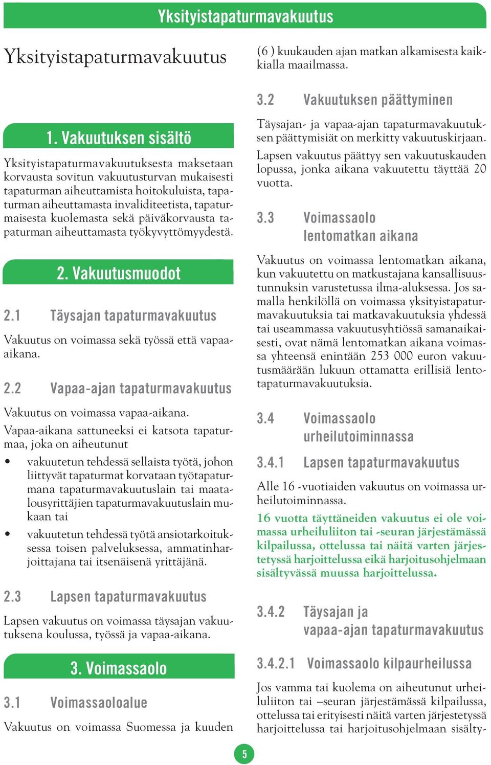tapaturmaisesta kuolemasta sekä päiväkorvausta tapaturman aiheuttamasta työkyvyttömyydestä. 2. Vakuutusmuodot 2.1 Täysajan tapaturmavakuutus Vakuutus on voimassa sekä työssä että vapaaaikana. 2.2 Vapaa-ajan tapaturmavakuutus Vakuutus on voimassa vapaa-aikana.