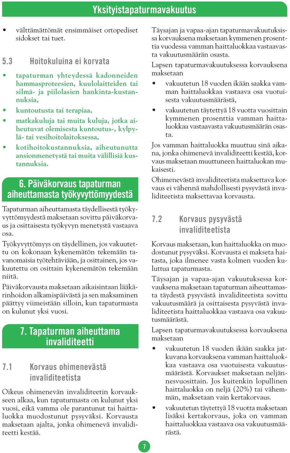 jotka aiheutuvat olemisesta kuntoutus-, kylpylä- tai vesihoitolaitoksessa, kotihoitokustannuksia, aiheutunutta ansionmenetystä tai muita välillisiä kustannuksia. 6.