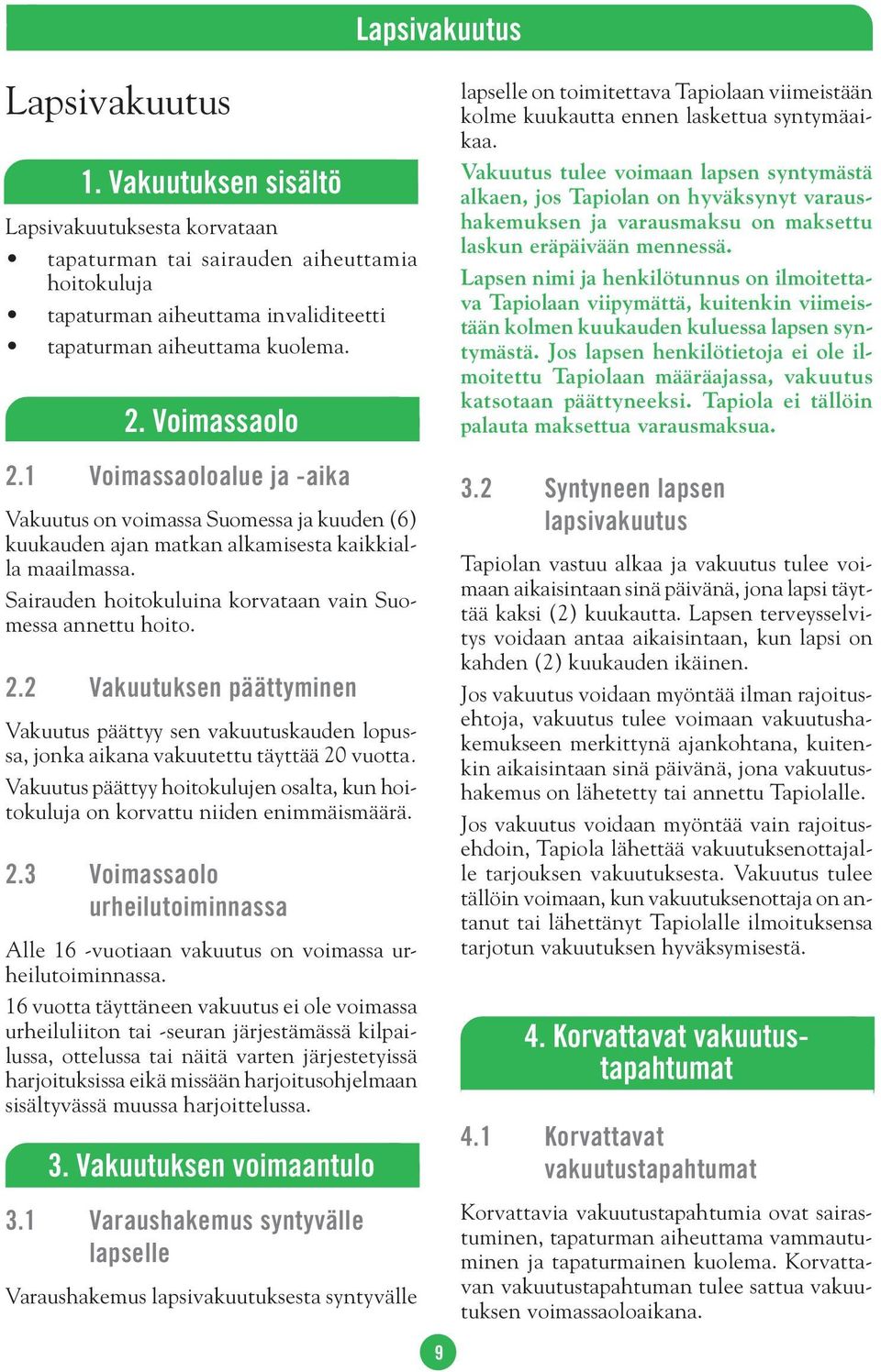 Sairauden hoitokuluina korvataan vain Suomessa annettu hoito. 2.2 Vakuutuksen päättyminen Vakuutus päättyy sen vakuutuskauden lopussa, jonka aikana vakuutettu täyttää 20 vuotta.