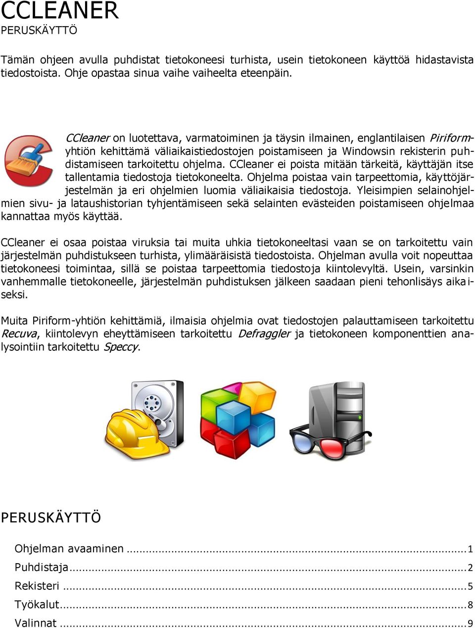 CCleaner ei poista mitään tärkeitä, käyttäjän itse tallentamia tiedostoja tietokoneelta. Ohjelma poistaa vain tarpeettomia, käyttöjärjestelmän ja eri ohjelmien luomia väliaikaisia tiedostoja.