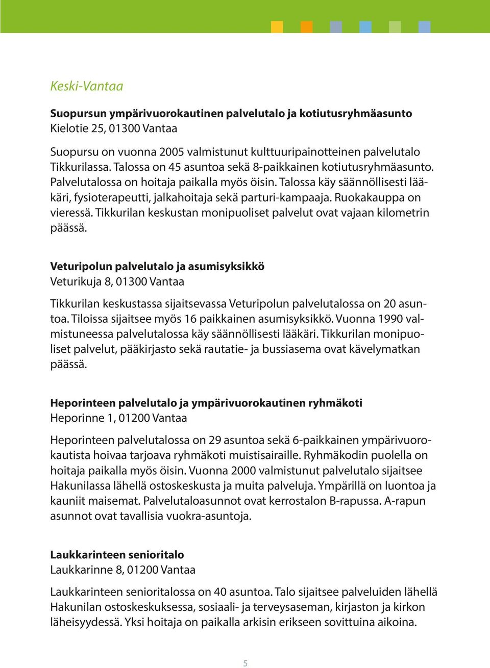 Ruokakauppa on vieressä. Tikkurilan keskustan monipuoliset palvelut ovat vajaan kilometrin päässä.