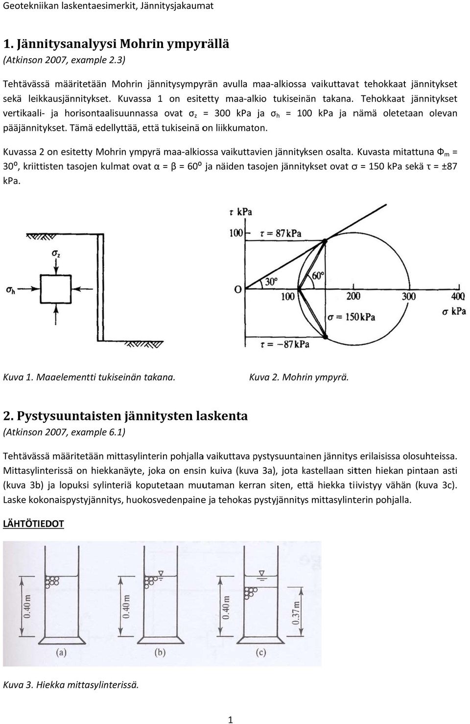 Tämä edellyttää, että tukiseinä on liikkumaton. Kuvassa 2 on esitetty Mohrin ympyrä maa alkiossa vaikuttavien jännityksen osalta.