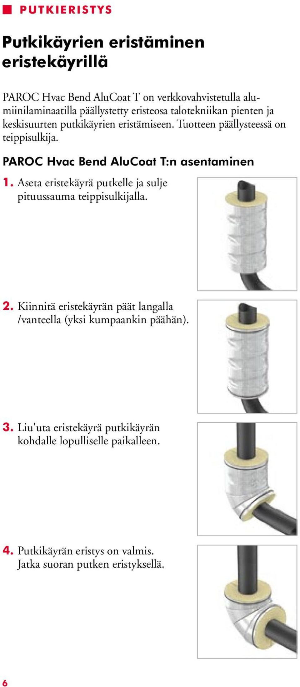 PAROC Hvac Bend AluCoat T:n asentaminen 1. Aseta eristekäyrä putkelle ja sulje pituussauma teippisulkijalla. 2.