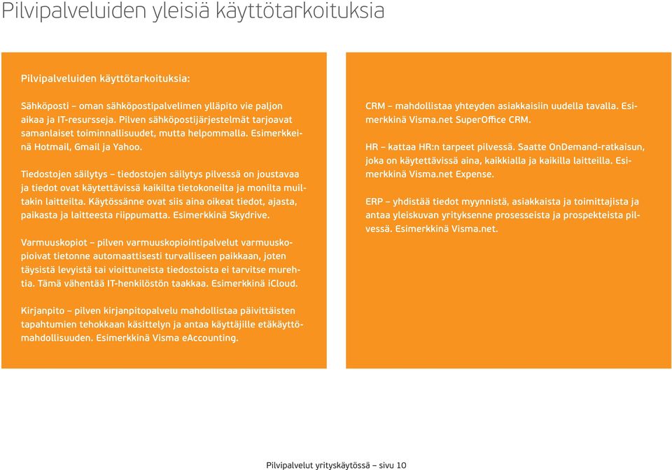 Tiedostojen säilytys tiedostojen säilytys pilvessä on joustavaa ja tiedot ovat käytettävissä kaikilta tietokoneilta ja monilta muiltakin laitteilta.