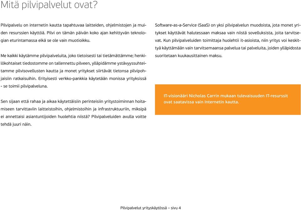 Software-as-a-Service (SaaS) on yksi pilvipalvelun muodoista, jota monet yritykset käyttävät halutessaan maksaa vain niistä sovelluksista, joita tarvitsevat.