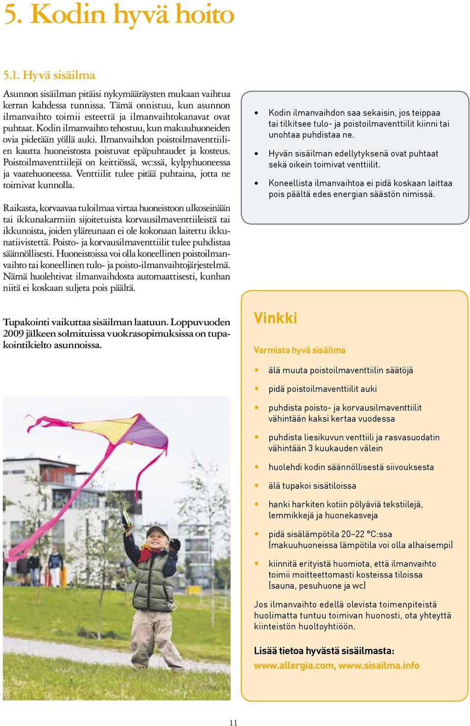 Ilmanvaihdon poistoilmaventtiilien kautta huoneistosta poistuvat epäpuhtaudet ja kosteus. Poistoilmaventtiilejä on keittiössä, wc:ssä, kylpyhuoneessa ja vaatehuoneessa.