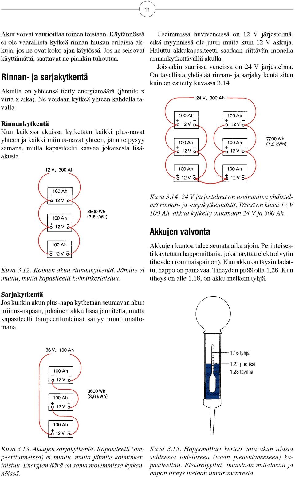 Ne voidaan kytkeä yhteen kahdella tavalla: Useimmissa huviveneissä on 12 V järjestelmä, eikä myynnissä ole juuri muita kuin 12 V akkuja.