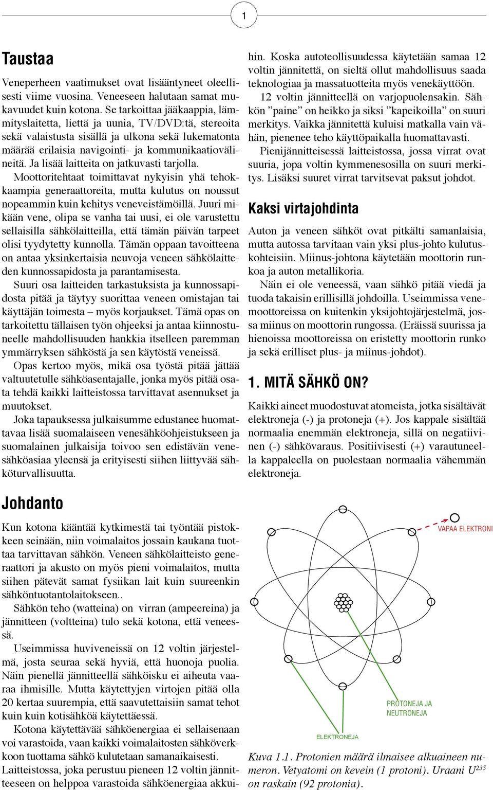 Ja lisää laitteita on jatkuvasti tarjolla. Moottoritehtaat toimittavat nykyisin yhä tehokkaampia generaattoreita, mutta kulutus on noussut nopeammin kuin kehitys veneveistämöillä.